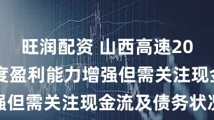 旺润配资 山西高速2025年一季度盈利能力增强但需关注现金流及债务状况