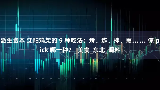 派生资本 沈阳鸡架的 9 种吃法：烤、炸、拌、熏…… 你 pick 哪一种？_美食_东北_调料