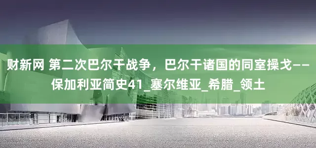 财新网 第二次巴尔干战争，巴尔干诸国的同室操戈——保加利亚简史41_塞尔维亚_希腊_领土