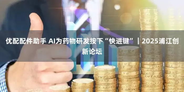 优配配件助手 AI为药物研发按下“快进键”｜2025浦江创新论坛