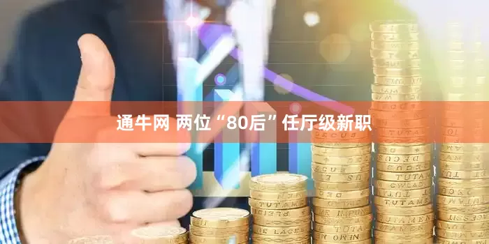 通牛网 两位“80后”任厅级新职