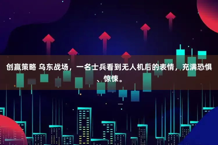 创赢策略 乌东战场，一名士兵看到无人机后的表情，充满恐惧、惊悚。