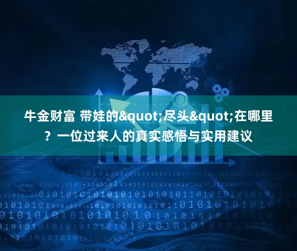 牛金财富 带娃的"尽头"在哪里？一位过来人的真实感悟与实用建议